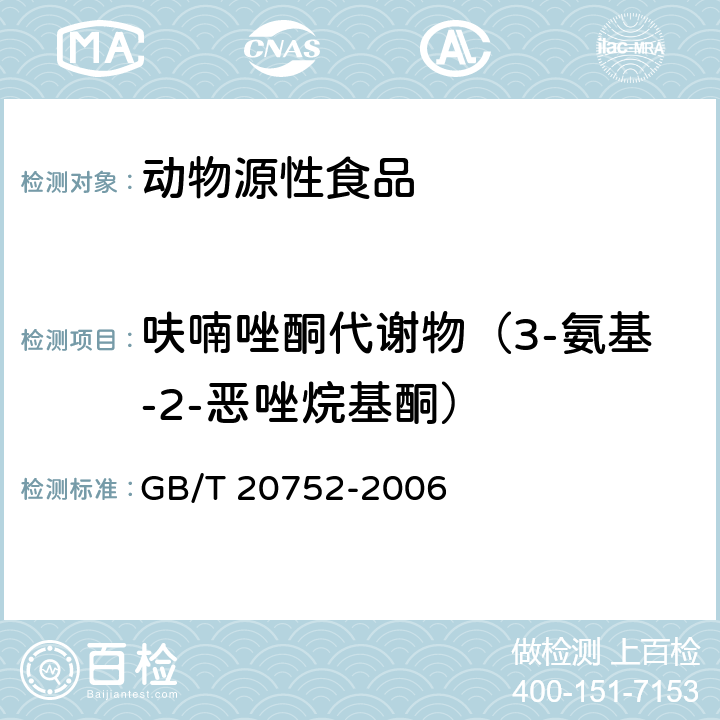 呋喃唑酮代谢物（3-氨基-2-恶唑烷基酮） 猪肉、牛肉、鸡肉、猪肝和水产品中硝基呋喃类代谢物残留量的测定 液相色谱-串联质谱法 GB/T 20752-2006