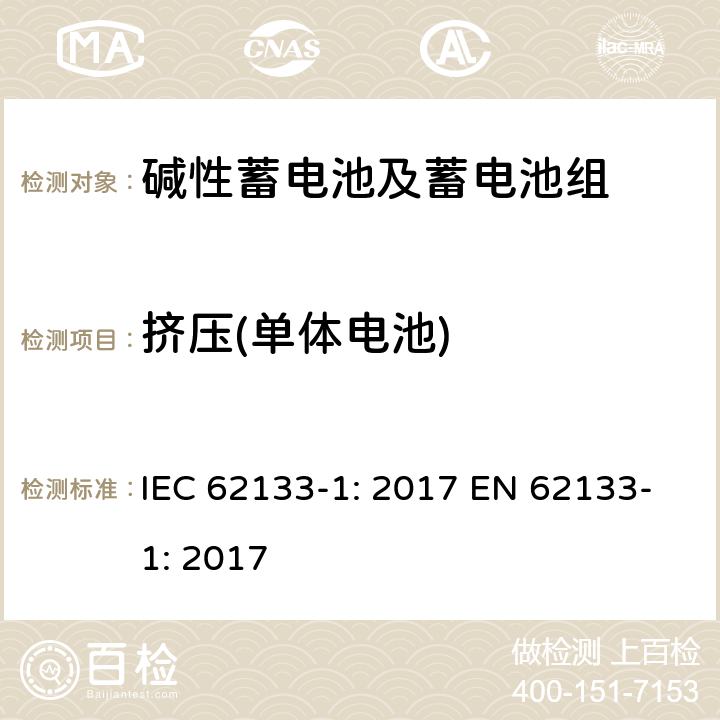 挤压(单体电池) 含碱性或其它非酸性电解质的蓄电池和蓄电池组-便携式应用密封蓄电池和蓄电池组的安全要求-第一部分：镍系 IEC 62133-1: 2017 EN 62133-1: 2017 7.3.6