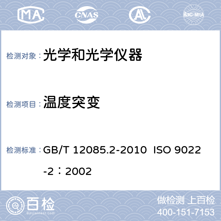 温度突变 GB/T 12085 光学和光学仪器 环境试验方法 第2部分：高温、低温、湿热 .2-2010 ISO 9022-2：2002 4.3.3
