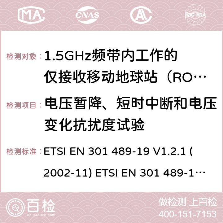 电压暂降、短时中断和电压变化抗扰度试验 射频设备和服务的电磁兼容性（EMC）标准第19部分:在提供数据通信的1.5GHz频带内工作的仅接收移动地球站（ROMS）的特殊条件 ETSI EN 301 489-19 V1.2.1 (2002-11) ETSI EN 301 489-19 V2.1.1 (2019-04) 7.2