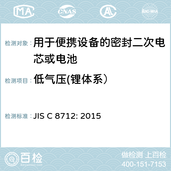 低气压(锂体系） JIS C 8712 用于便携设备的密封二次电芯或电池-安全要求 JIS C 8712: 2015 8.3.8B