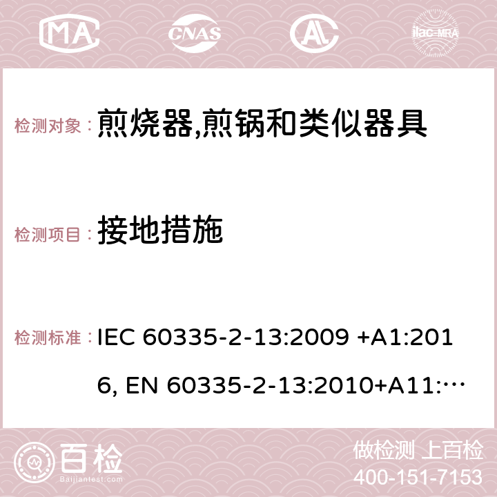 接地措施 家用和类似用途电器的安全.第2-13部分:深油炸锅、油煎锅及类似器具的特殊要求 IEC 60335-2-13:2009 +A1:2016, EN 60335-2-13:2010+A11:2012+A2：2019, AS/NZS 60335.2.13:2017, GB 4706.56-2008 27