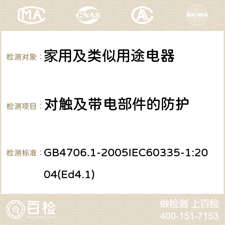 对触及带电部件的防护 家用和类似用途电器的安全第1部分：通用要求 GB4706.1-2005
IEC60335-1:2004(Ed4.1) 8