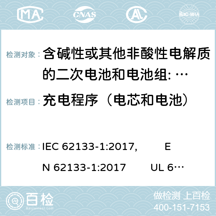 充电程序（电芯和电池） 含碱性或其他非酸性电解质的二次电池和电池组。便携式密封二次电池的安全要求，以及用于便携式应用的电池。第1部分:镍系 IEC 62133-1:2017, EN 62133-1:2017 UL 62133-1: 2020 7.1