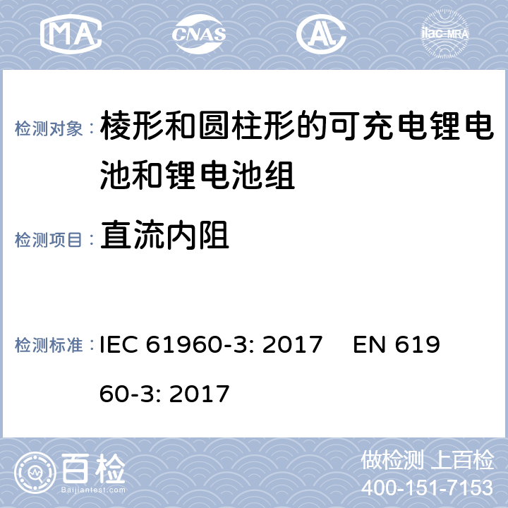 直流内阻 含碱性或其他非酸性电解质的蓄电池和蓄电池组 便携式锂蓄电池和蓄电池组 第三部分：棱形和圆柱形的可充电锂电池和锂电池组 IEC 61960-3: 2017 EN 61960-3: 2017 7