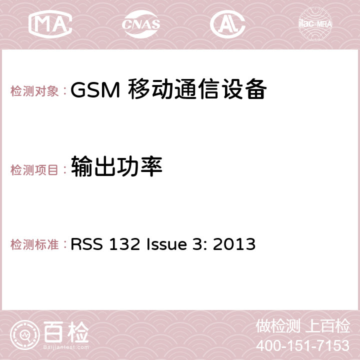 输出功率 频率分配和射频条款：通用规章制度; 个人通讯服务; 工作在 824-849MHz 和869-894 MHz 频段上的蜂窝电话系统; 工作在2GHz 频段上的个人通信业务 RSS 132 Issue 3: 2013 2.1046 22.913; 24.238