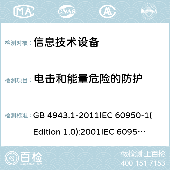 电击和能量危险的防护 信息技术设备 安全 第一部分：通用要求 GB 4943.1-2011
IEC 60950-1(Edition 1.0):2001
IEC 60950-1(Edition 2.0): 2005
IEC 60950-1:2005+A1:2009
IEC 60950-1:2005+A1:2009+A2:2013 2.1