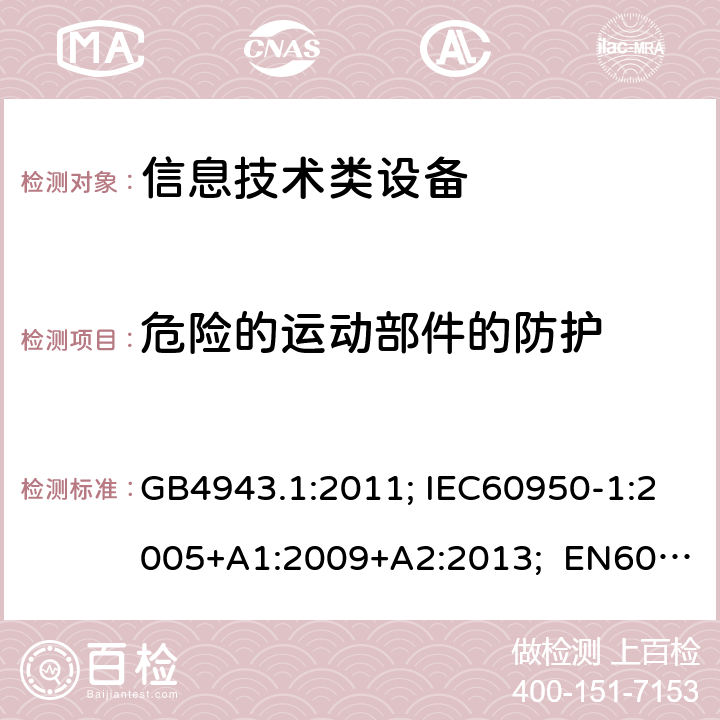 危险的运动部件的防护 信息技术设备安全第1部分通用要求 GB4943.1:2011; IEC60950-1:2005+A1:2009+A2:2013; EN60950-1:2006+A11:2009+A1:2010+A12:2011+A2:2013; UL/cUL60950-1:2014; AS/NZS60950.1:2015 4.4