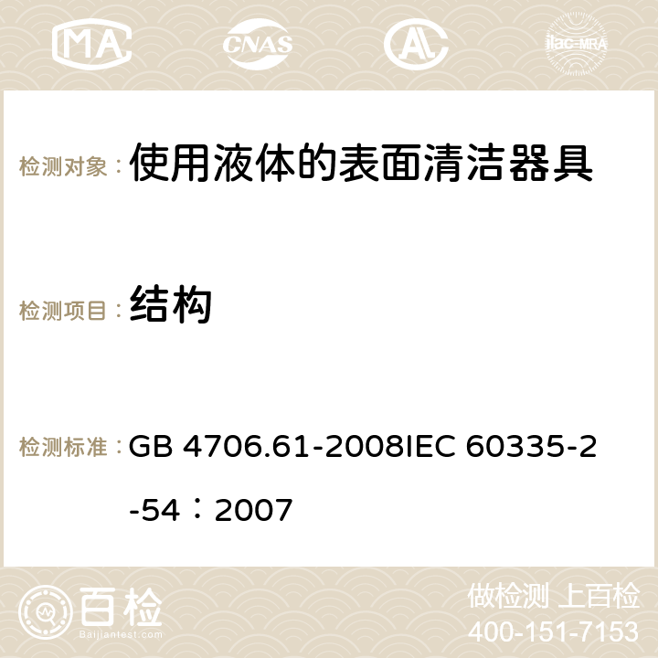 结构 家用和类似用途电器的安全 使用液体或蒸汽的家用表面清洁器具的特殊要求 GB 4706.61-2008
IEC 60335-2-54：2007 22