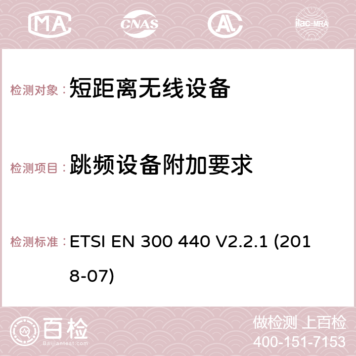 跳频设备附加要求 电磁兼容性及无线电频谱管理（ERM）；短距离无线设备（SRD)；工作在1GHz至40GHz频率范围的无线电设备;使用无线电频谱的协调标准 ETSI EN 300 440 V2.2.1 (2018-07) 4.2.6