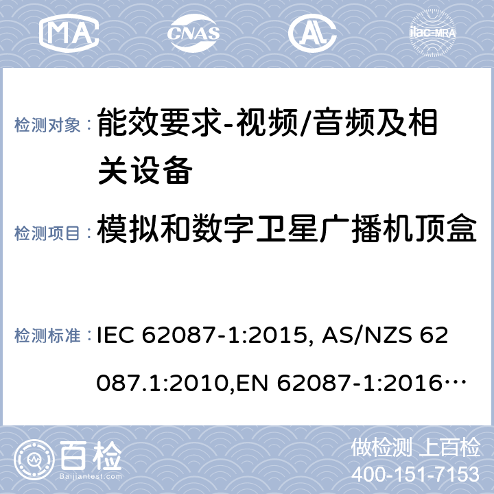 模拟和数字卫星广播机顶盒 音频、视频和相关设备功率消耗量的测量方法 IEC 62087-1:2015, AS/NZS 62087.1:2010,EN 62087-1:2016,(EC) No 642/2009, (EU) No 1062/2010,(EC) No 107/2009,(EU) No 801/2013, SANS 62087-1-2017, GB 25957-2010, 2106:2013, 2105:2013 8.2