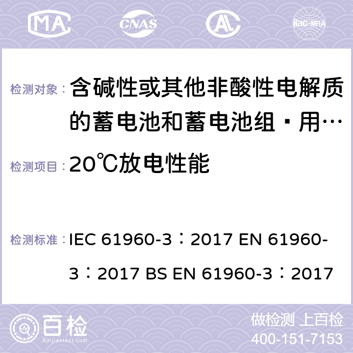 20℃放电性能 含碱性或其他非酸性电解质的蓄电池和蓄电池组—用于便携式应用的锂蓄电池和蓄电池组 IEC 61960-3：2017 
EN 61960-3：2017 
BS EN 61960-3：2017 7.3.1