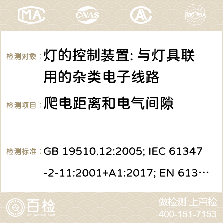 爬电距离和电气间隙 灯的控制装置 第12部分:与灯具联用的杂类电子线路的特殊要求 GB 19510.12:2005; IEC 61347-2-11:2001+A1:2017; EN 61347-2-11:2001+A1: 2019; BS EN 61347-2-11: 2002 AS/NZS 61347.2.11:2003 MS IEC 61347-2-11:2005 (CONFIRMED:2011) SANS 61347-2-11:2018 16