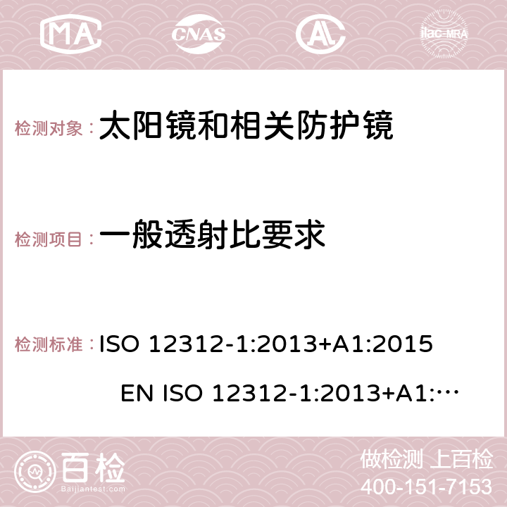 一般透射比要求 眼睛和脸部保护 太阳镜和相关眼镜 第1部分：一般用途太阳镜 ISO 12312-1:2013+A1:2015 EN ISO 12312-1:2013+A1:2015 DIN EN ISO 12312-1:2015-12 BS EN ISO 12312-1:2015-12 5.3
