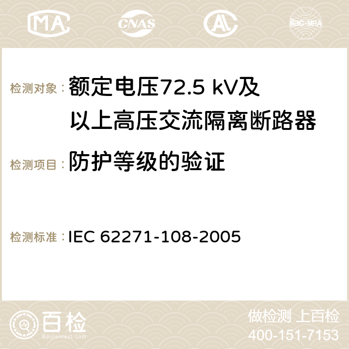 防护等级的验证 高压开关设备和控制设备 第108部分：额定电压72.5kV及以上用的高压交流隔离断路器 IEC 62271-108-2005 6.7