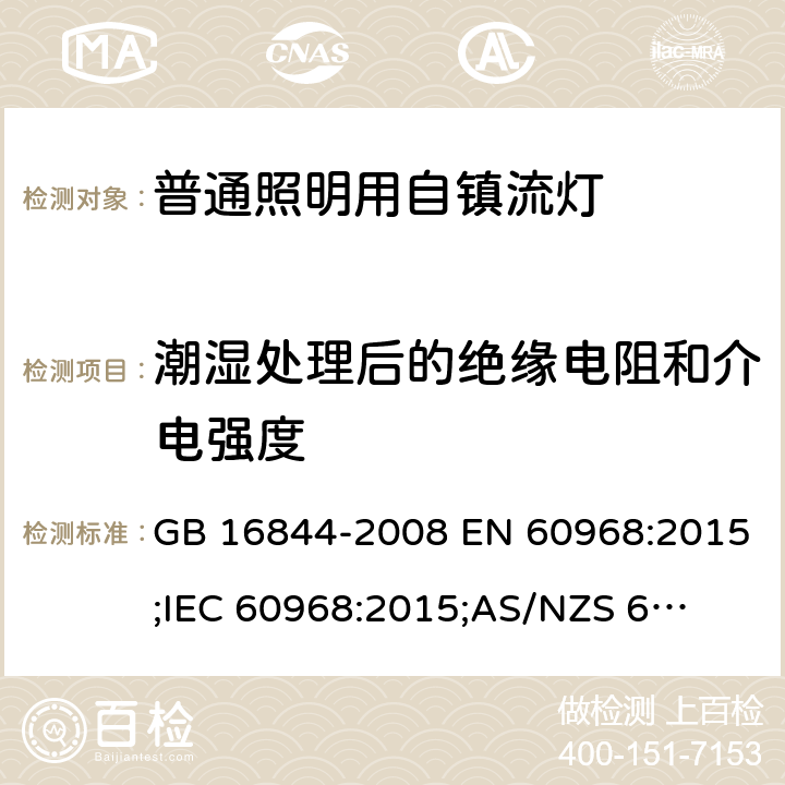 潮湿处理后的绝缘电阻和介电强度 普通照明用自镇流灯 GB 16844-2008 EN 60968:2015;
IEC 60968:2015;
AS/NZS 60968:2001 7