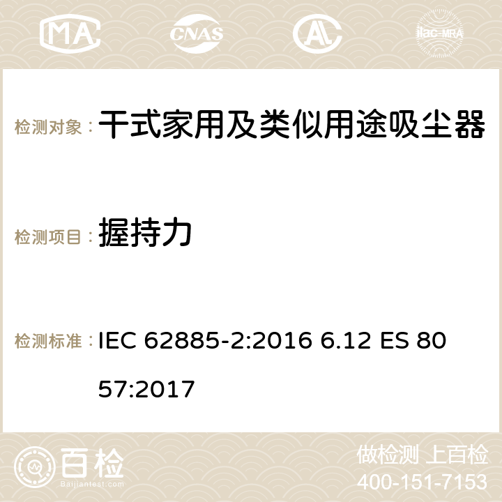 握持力 表面清洁器具第2部分：干式家用吸尘器的性能测试方法 IEC 62885-2:2016 6.12 ES 8057:2017 6.12