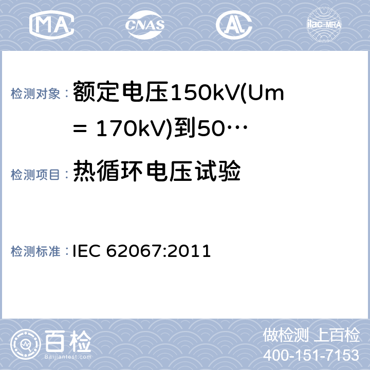 热循环电压试验 额定电压150kV(Um= 170kV)到500kV(Um= 550kV)挤包绝缘电力电缆及其附件 试验方法和要求 IEC 62067:2011 12.4.6,13.2.4,13.3.2.4,13.3.2.3e)