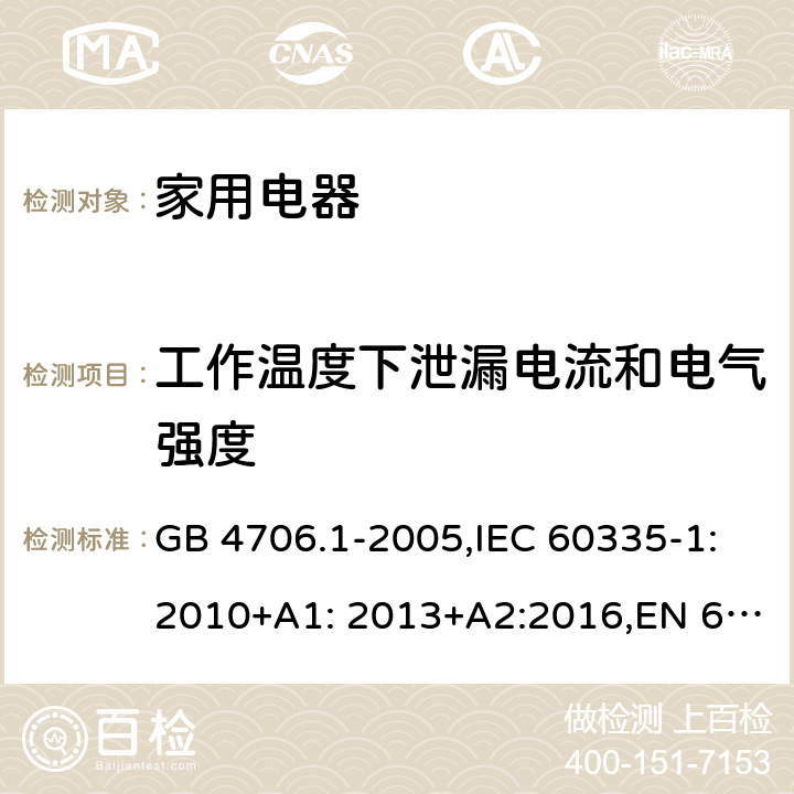 工作温度下泄漏电流和电气强度 家用和类似用途电器的安全　第1部分：通用要求 GB 4706.1-2005,IEC 60335-1:2010+A1: 2013+A2:2016,EN 60335-1:2012+A11: 2014+A2:2016, AS/NZS 60335.1:2011 13