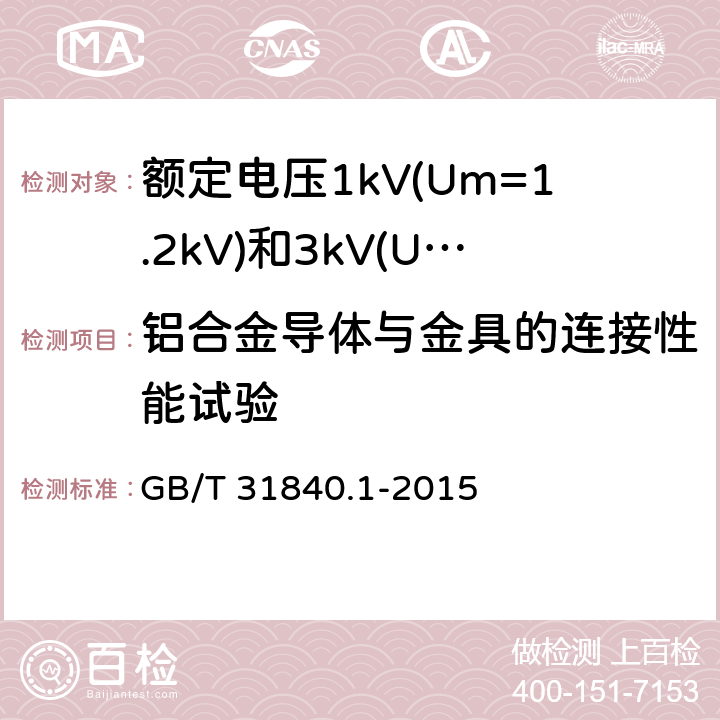 铝合金导体与金具的连接性能试验 额定电压1kV(Um=1.2 kV)到35kV(Um=40.5kV) 铝合金芯挤包绝缘电力电缆 第1部分:额定电压1kV(Um=1.2kV)和3kV(Um=3.6kV)电缆 GB/T 31840.1-2015 17.27