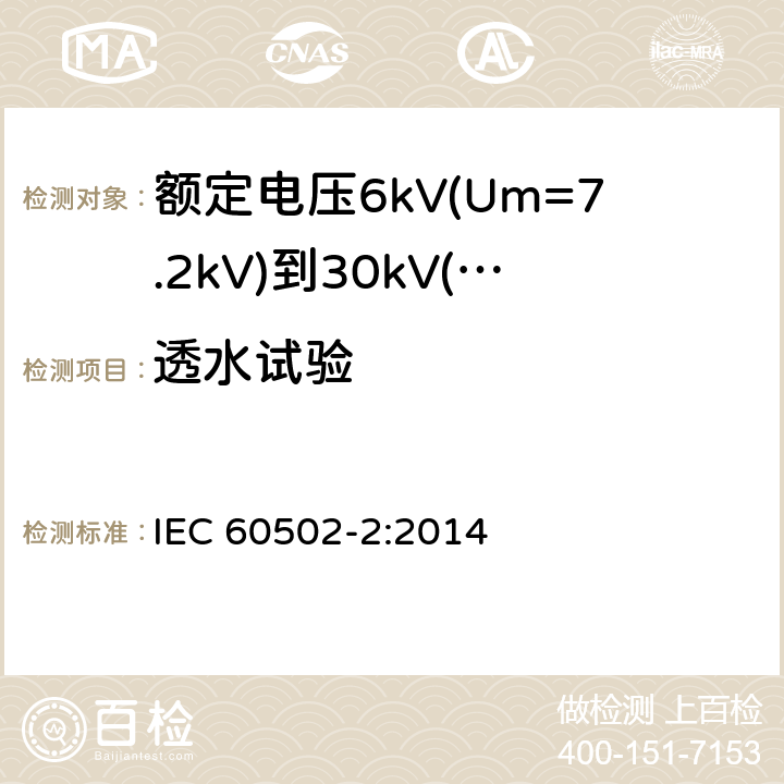 透水试验 额定电压1kV(Um=1.2kV)到30kV(Um36kV)挤包绝缘电力电缆及附件 第2部分: 额定电压6kV(Um=7.2kV)到30kV(Um=36kV)电缆 IEC 60502-2:2014 19.24