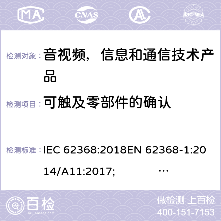 可触及零部件的确认 音频/视频，信息和通信技术设备 - 第1部分：安全要求 IEC 62368:2018EN 62368-1:2014/A11:2017; UL 62368-1 Ed.2;AS/NZS 62368.1:2018 附录V