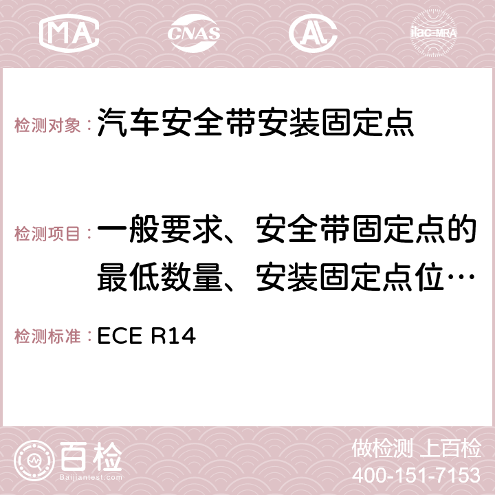 一般要求、安全带固定点的最低数量、安装固定点位置、安装固定点螺孔尺寸 关于就安全带固定点、ISOFIX固定系统和ISOFIX顶部系带固定点方面批准车辆的统一规定 ECE R14 5.2,
5.3,
5.4,
5.5