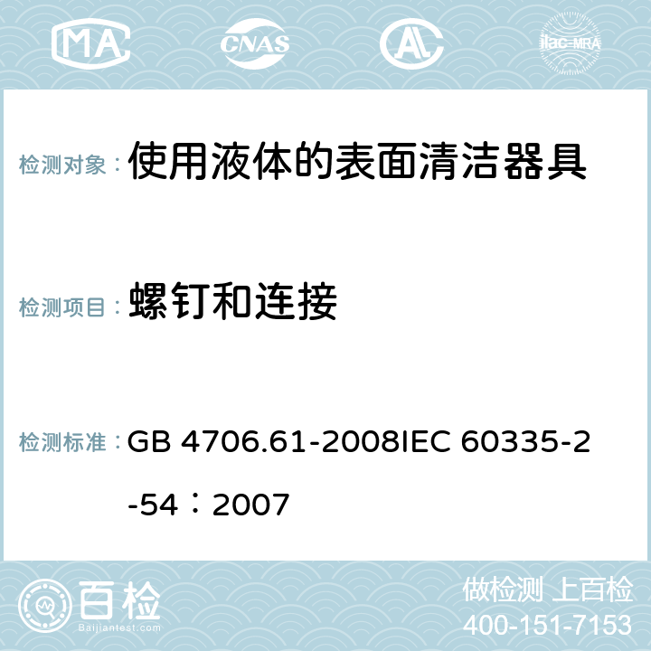 螺钉和连接 家用和类似用途电器的安全 使用液体或蒸汽的家用表面清洁器具的特殊要求 GB 4706.61-2008
IEC 60335-2-54：2007 28