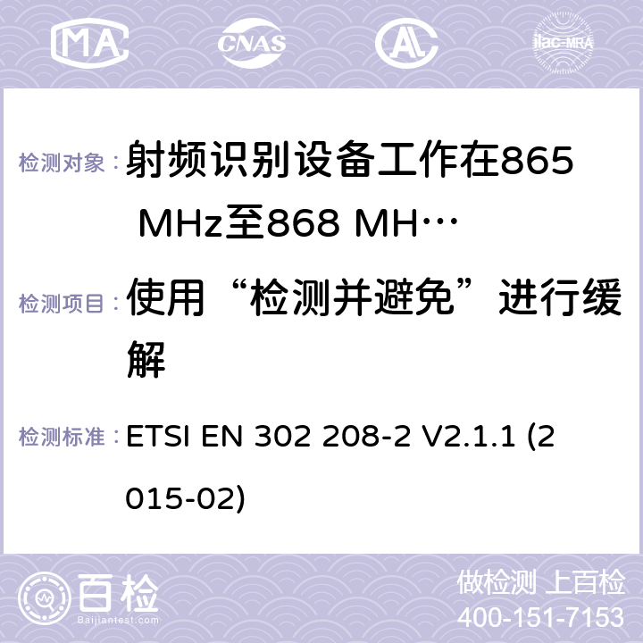 使用“检测并避免”进行缓解 电磁兼容性和无线电频谱事项（ERM）； 射频识别设备工作在865 MHz至868 MHz频段，功率水平最高2 W，工作在915 MHz至921 MHz频段，功率水平最高4 W； 第2部分：协调的EN，涵盖R＆TTE指令第3.2条的基本要求 ETSI EN 302 208-2 V2.1.1 (2015-02) 4.2.8