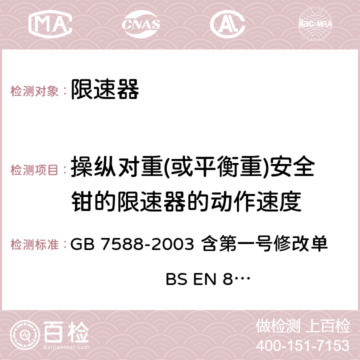 操纵对重(或平衡重)安全钳的限速器的动作速度 电梯制造与安装安全规范（含第一号修改单） GB 7588-2003 含第一号修改单 BS EN 81-1:1998+A3：2009 9.9.3,F4.2.2.1, F4.2.2.2, F4.2.2.3.1 F4.2.2.3.2