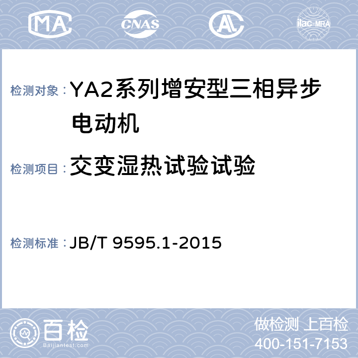 交变湿热试验试验 增安型三相异步电动机技术条件 第1部分:YA2系列增安型三相异步电动机(机座号80～355) JB/T 9595.1-2015 4.17/5.10