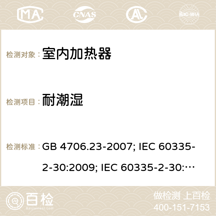 耐潮湿 家用和类似用途电器的安全 第2部分：室内加热器的特殊要求 GB 4706.23-2007; IEC 60335-2-30:2009; IEC 60335-2-30:2009+A1:2016; EN 60335-2-30:2009+A11:2012 15