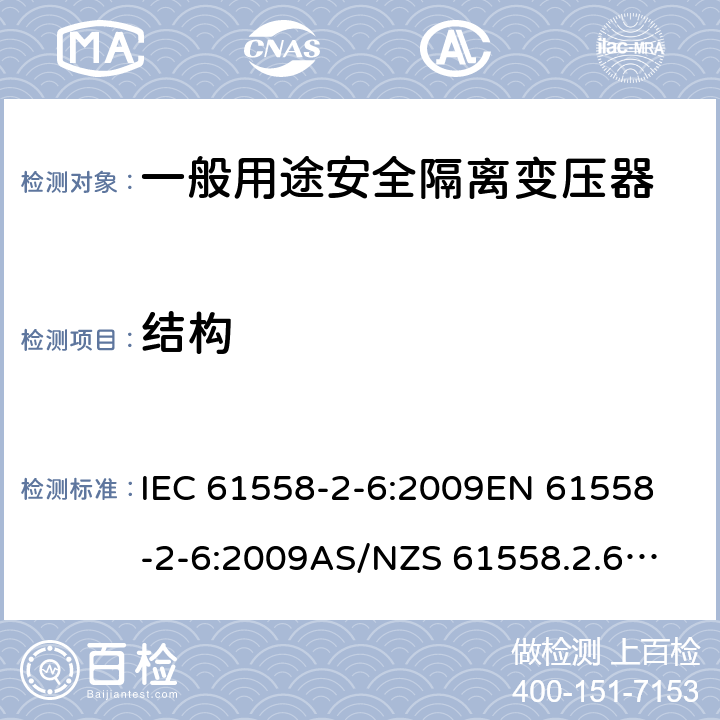 结构 电源电压1100V以下的变压器、电抗器、电源装置和类似产品的安全--第2-6部分：安全隔离变压器和装有安全隔离变压器的电源装置的特殊要求和试验 IEC 61558-2-6:2009
EN 61558-2-6:2009
AS/NZS 61558.2.6:2009+A1:2012 19