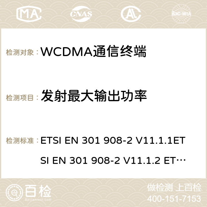 发射最大输出功率 IMT蜂窝网络；协调标准2014/53/EU指令第3.2条款基本要求的协调标准；第2部分：直序列扩频CDMA(UTRA FDD)用户设备(UE) ETSI EN 301 908-2 V11.1.1ETSI EN 301 908-2 V11.1.2 ETSI EN 301 908-2 V13.1.1 4.2.2&5.3.1