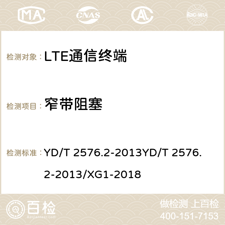 窄带阻塞 TD-LTE数字蜂窝移动通信网 终端设备测试方法（第一阶段）第2部分：无线射频性能测试 YD/T 2576.2-2013
YD/T 2576.2-2013/XG1-2018 6.6