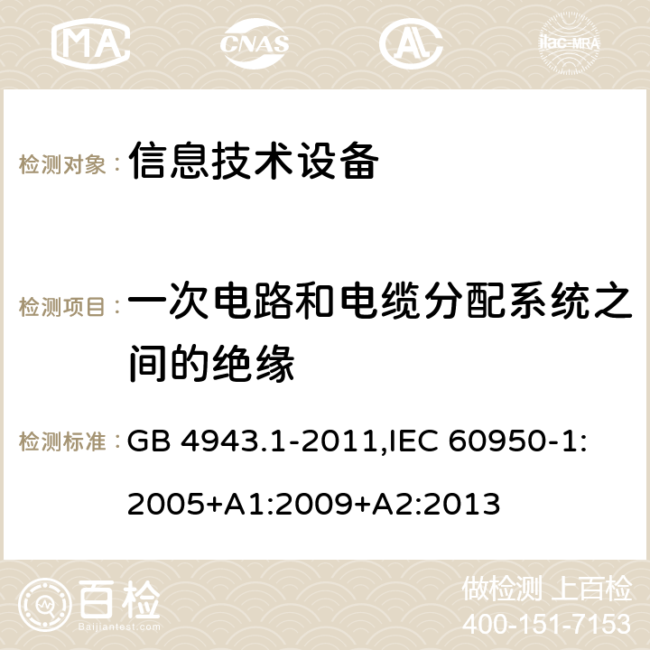 一次电路和电缆分配系统之间的绝缘 信息技术设备 安全 第1部分：通用要求 GB 4943.1-2011,IEC 60950-1:2005+A1:2009+A2:2013 7.4