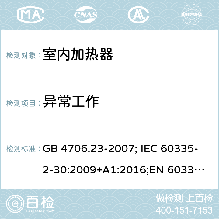 异常工作 家用和类似用途电器的安全 第2部分：室内加热器的特殊要求 GB 4706.23-2007; IEC 60335-2-30:2009+A1:2016;
EN 60335-2-30:2009+A11:2012;
AS/NZS 60335.2.30:2015+A2:2017 19