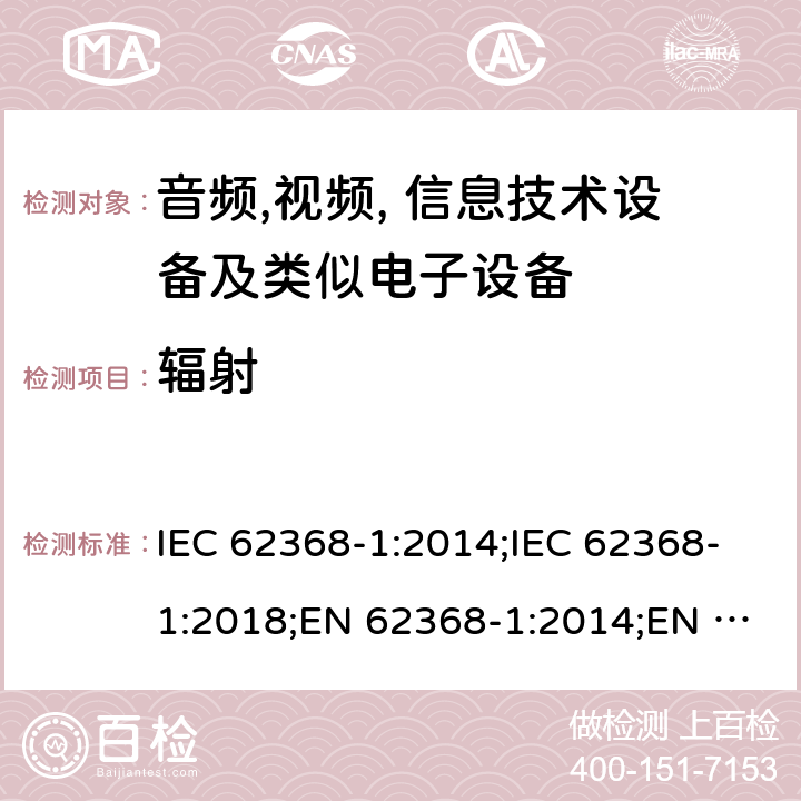 辐射 音频,视频, 信息技术设备及类似电子设备 第1部分: 安全要求 IEC 62368-1:2014;IEC 62368-1:2018;EN 62368-1:2014;EN 62368-1:2014+A11:2017; CAN/CSA-C22.2 No. 62368-1-14;UL 62368-1: 2014;AS/NZS 62368.1:2018;UL 62368-1:2019;EN IEC 62368-1:2020;EN IEC 62368-1:2020+A11:2020 10