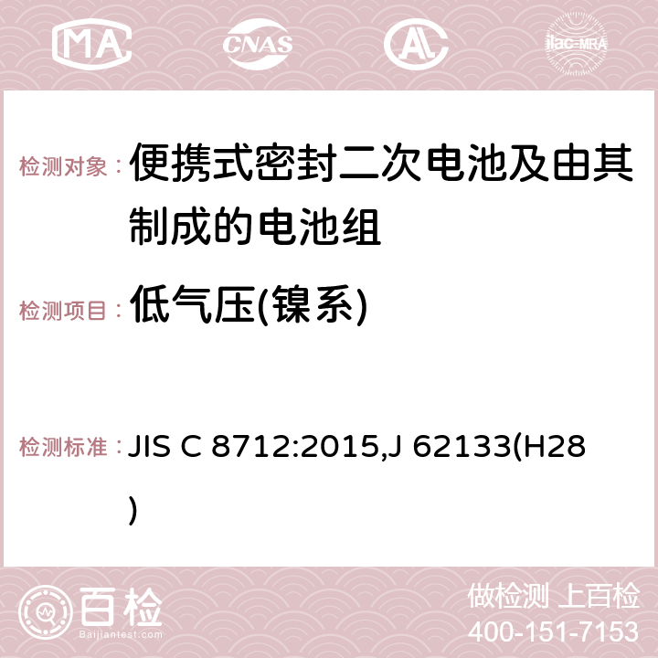 低气压(镍系) JIS C 8712 便携设备用便携式密封二次电池及由其制成的蓄电池的安全要求 :2015,J 62133(H28) 7.3.7