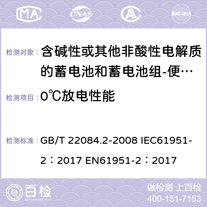 0℃放电性能 含碱性或其他非酸性电解质的蓄电池和蓄电池组-便携式密封单体蓄电池- 第2部分：金属氢化物镍电池 GB/T 22084.2-2008 IEC61951-2：2017 EN61951-2：2017 cl 7.2.2