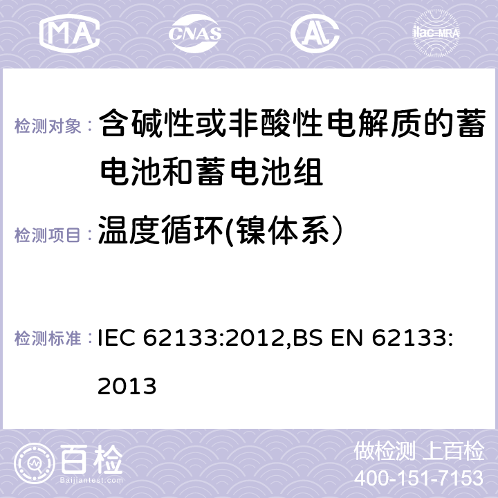 温度循环(镍体系） 含碱性或其他非酸性电解质的蓄电池和蓄电池组 便携式密封蓄电池和蓄电池组的安全性要求 IEC 62133:2012,BS EN 62133:2013 7.2.4