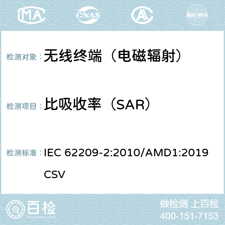 比吸收率（SAR） 手持和身体佩戴使用的无线通信设备对人体的电磁照射—人体模型、仪器和规程 第二部分：靠近人体使用的移动无线通信设备的SAR评估规程（频率范围30MHz-6GHz） IEC 62209-2:2010/AMD1:2019 CSV 5、6、7、8