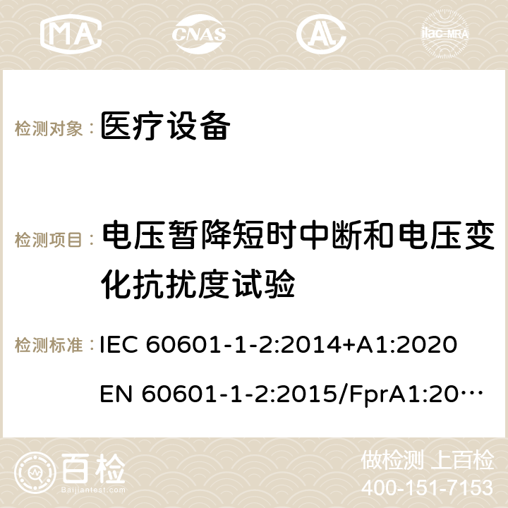 电压暂降短时中断和电压变化抗扰度试验 医用电气设备 第1-2部分：安全通用要求 并列标准：电磁兼容 要求和试验 电磁兼容 试验和测量技术 电压暂降短时中断和电压变化抗扰度试验 IEC 60601-1-2:2014+A1:2020 EN 60601-1-2:2015/FprA1:2020 YY 0505-2012 GB/T 17626.11-2008 EN IEC 61000-4-11:2020/AC:2020-06 IEC 61000-4-11:2020 8.9