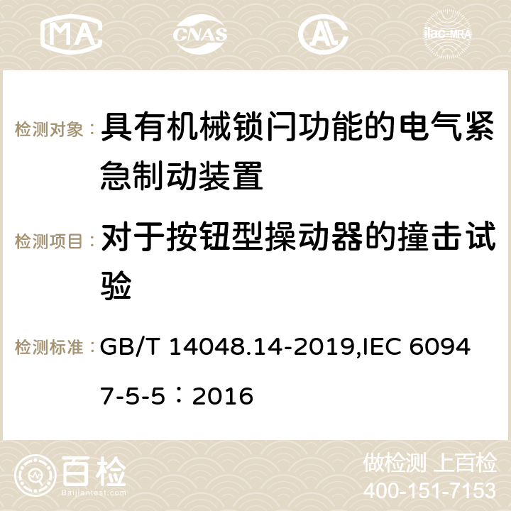 对于按钮型操动器的撞击试验 GB/T 14048.14-2019 低压开关设备和控制设备 第5-5部分：控制电路电器和开关元件 具有机械锁闩功能的电气紧急制动装置