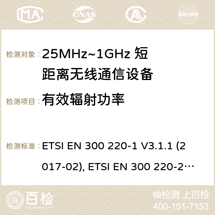 有效辐射功率 电磁兼容性及无线频谱特性（ERM）；工作于25MHz至1GHz频率范围内的短距离无线通信设备;第一部分:技术特点和测试方法, 第二部分：涵盖了RED指令3.2条款基本要求的非特定无线电设备协调标准 ETSI EN 300 220-1 V3.1.1 (2017-02), ETSI EN 300 220-2 V3.2.1 (2018-06)