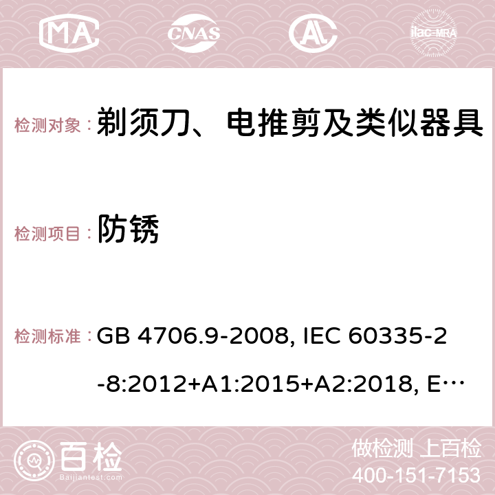 防锈 家用和类似用途电器的安全 剃须刀、电推剪及类似器具的特殊要求 GB 4706.9-2008, IEC 60335-2-8:2012+A1:2015+A2:2018, EN 60335-2-8:2015+A1:2016, AS/ZNS60335.2.8:2013+A1:2017 31