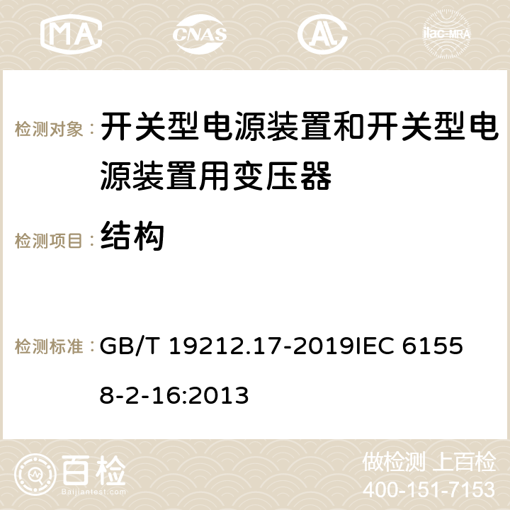 结构 电源电压1100V及以下的变压器、电抗器、电源装置和类似产品的安全 第17部分：开关式电源装置和开关型电源装置用变压器的特殊要求和试验 GB/T 19212.17-2019
IEC 61558-2-16:2013 19