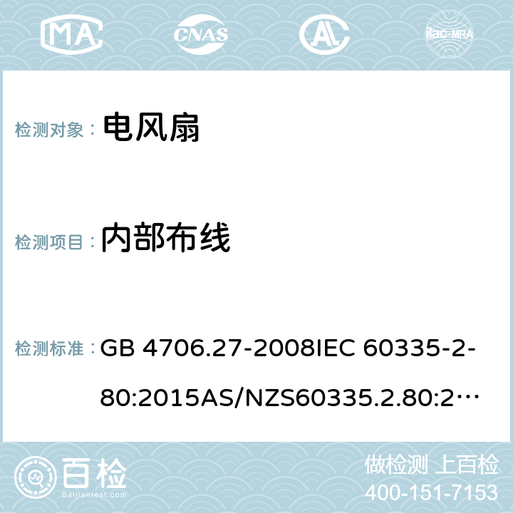 内部布线 家用和类似用途电器的安全第2部分: 风扇的特殊要求 GB 4706.27-2008IEC 60335-2-80:2015
AS/NZS60335.2.80:2016EN 60335-2-80:2003+A1:2004+A2:2009 23