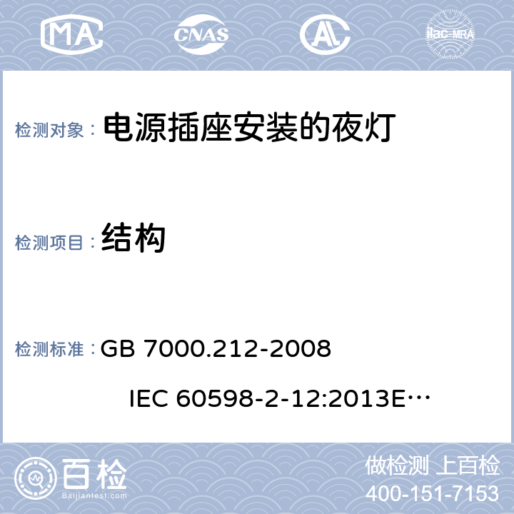 结构 灯具 第2-12部分:特殊要求 电源插座安装的夜灯 GB 7000.212-2008 
IEC 60598-2-12:2013
EN 60598-2-12:2013 
AS/NZS 60598.2.12:2013
AS/NZS 60598.2.12:2015 6