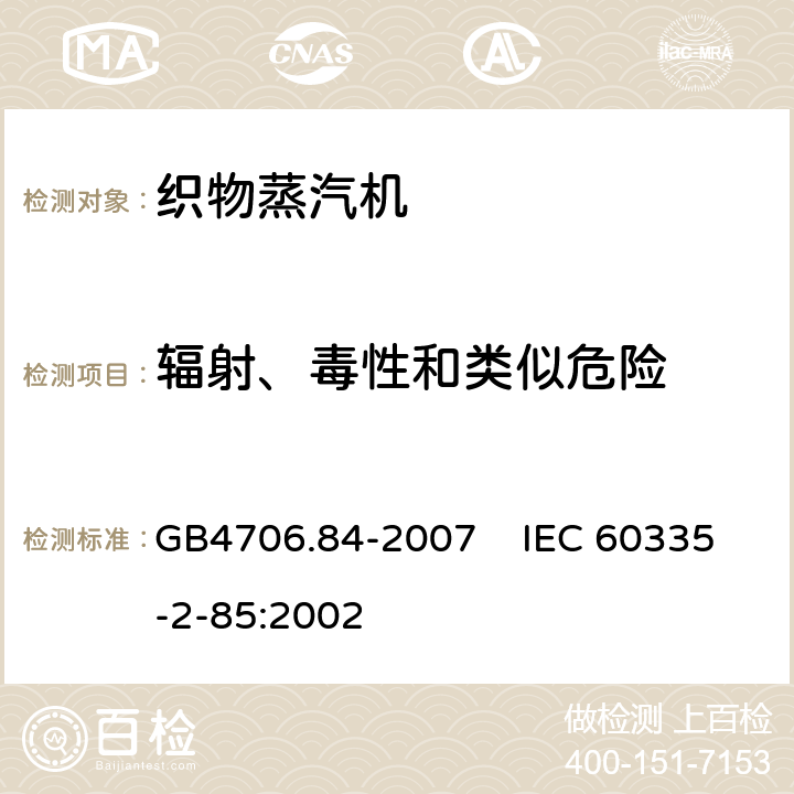 辐射、毒性和类似危险 家用和类似用途电器的安全 第2部分：织物蒸汽机的特殊要求 GB4706.84-2007 IEC 60335-2-85:2002 32